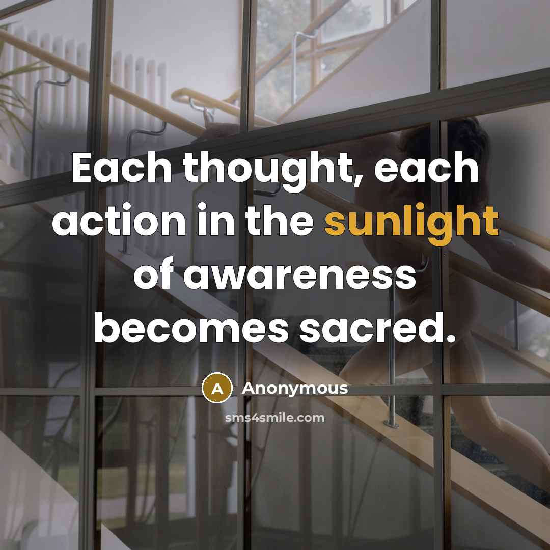 “Each thought, each action in the sunlight of awareness becomes sacred.” quote by Anonymous
