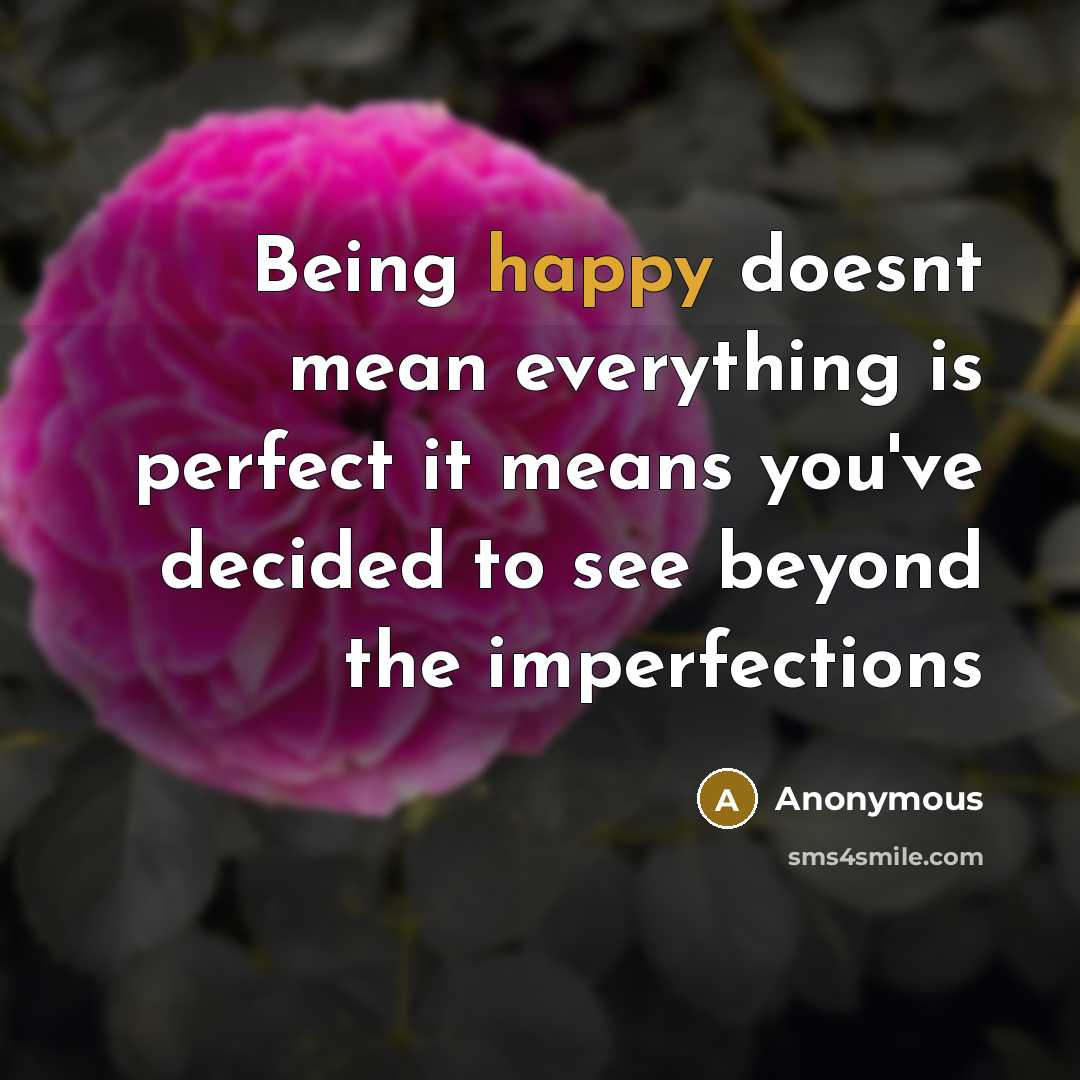 “Being happy doesnt mean everything is perfect it means you've decided to see beyond the imperfections” quote by Anonymous