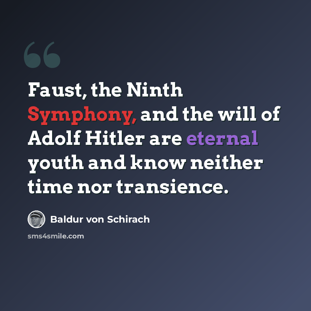 “Faust, the Ninth Symphony, and the will of Adolf Hitler are eternal youth and know neither time nor transience.” quote by Baldur von Schirach