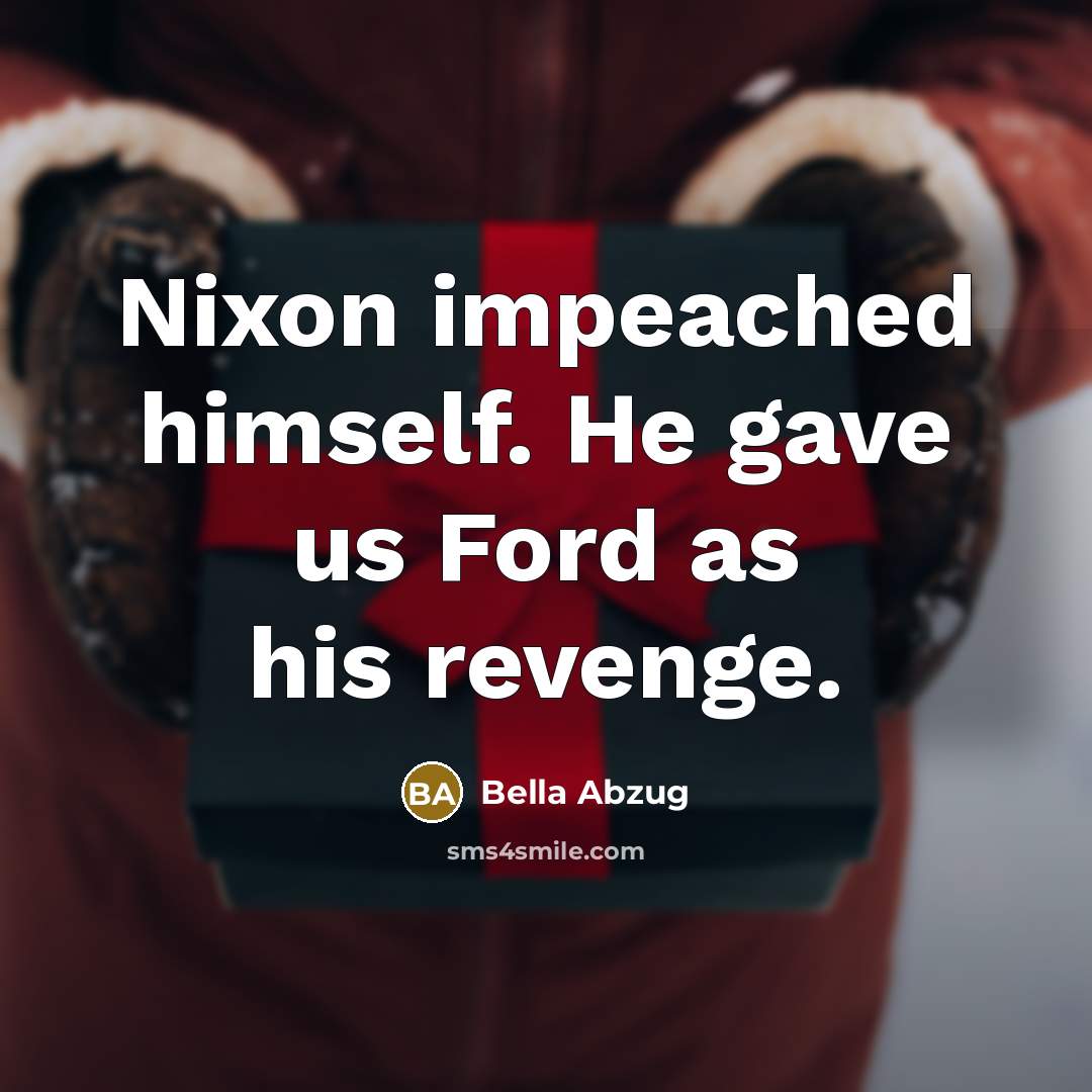 “Nixon impeached himself. He gave us Ford as his revenge.” quote by Bella Abzug