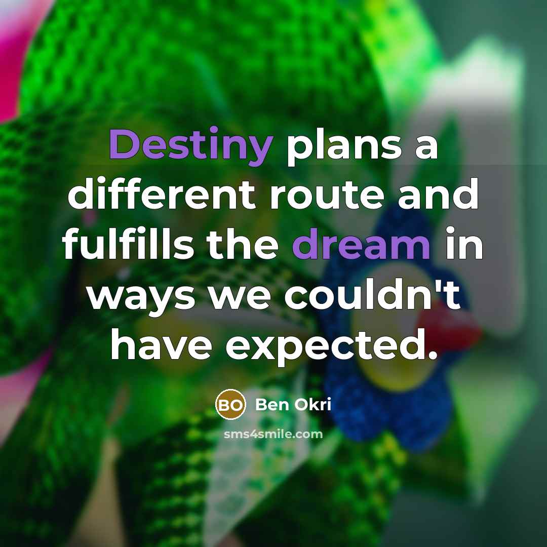 “Destiny plans a different route and fulfills the dream in ways we couldn't have expected.” quote by Ben Okri