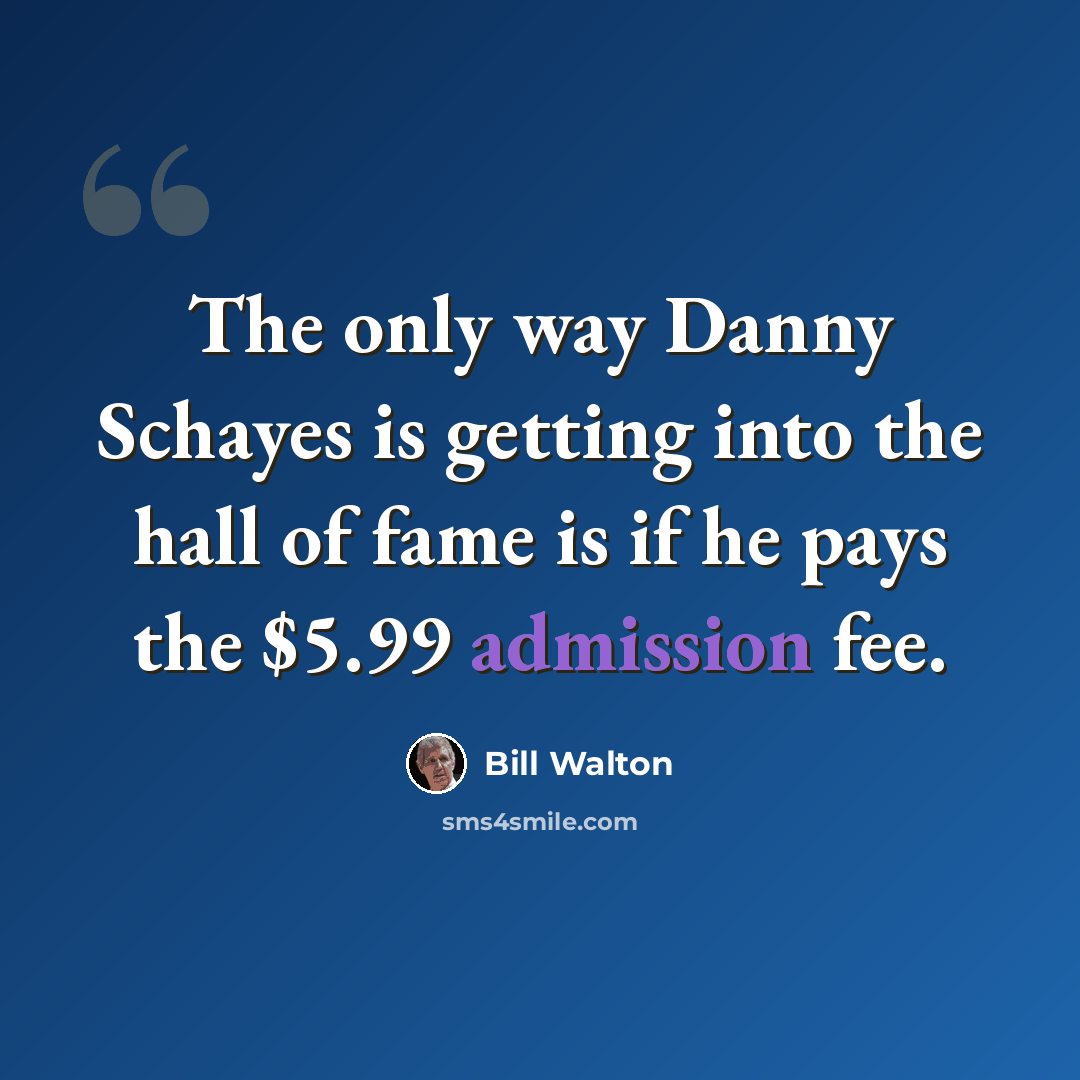 “The only way Danny Schayes is getting into the hall of fame is if he pays the $5.99 admission fee.” quote by Bill Walton