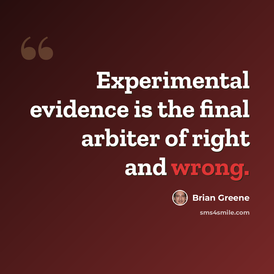 “Experimental evidence is the final arbiter of right and wrong.” quote by Brian Greene