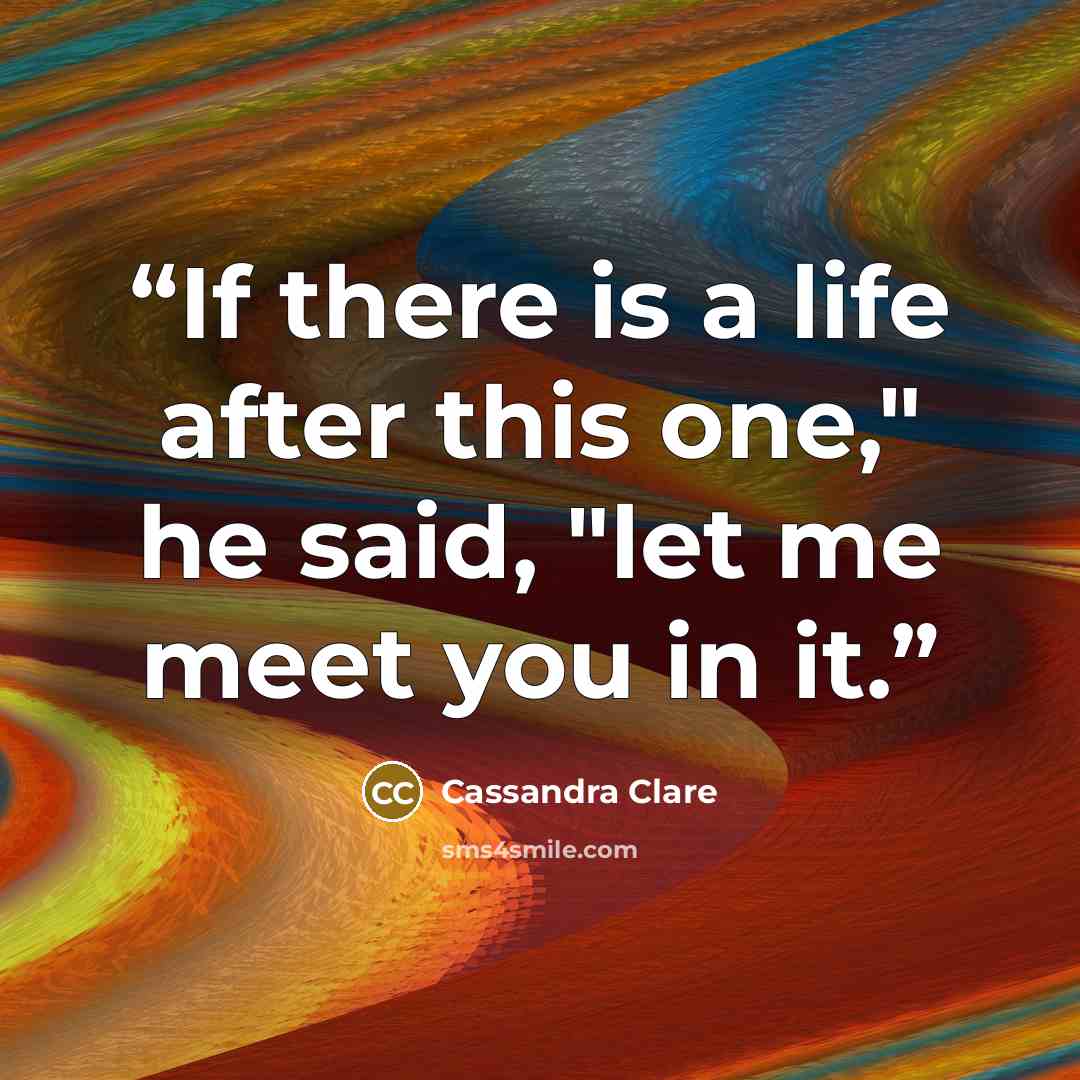 “If there is a life after this one," he said, "let me meet you in it.” quote by Cassandra Clare