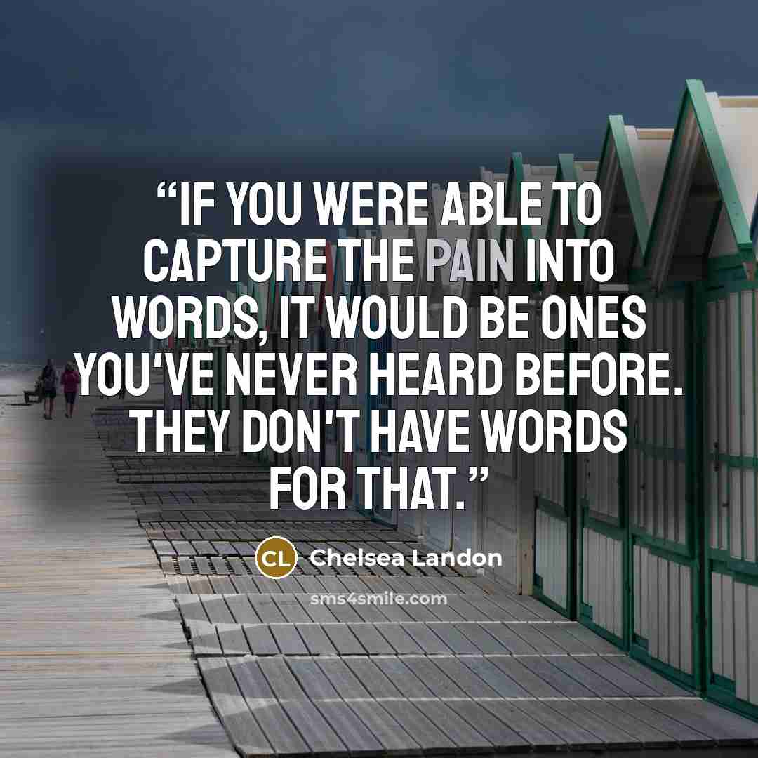 “If you were able to capture the pain into words, it would be ones you've never heard before. They don't have words for that.” quote by Chelsea Landon