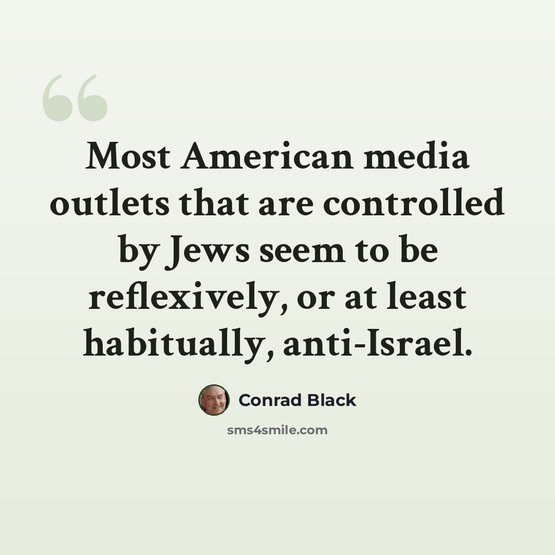 “Most American media outlets that are controlled by Jews seem to be reflexively, or at least habitually, anti-Israel.” quote by Conrad Black