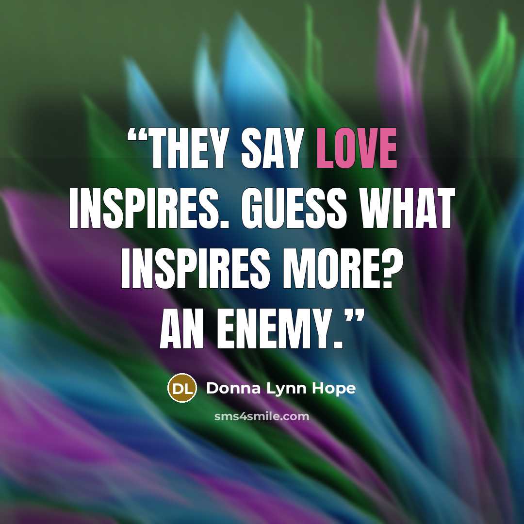 “They say love inspires. Guess what inspires more? An enemy.” quote by Donna Lynn Hope