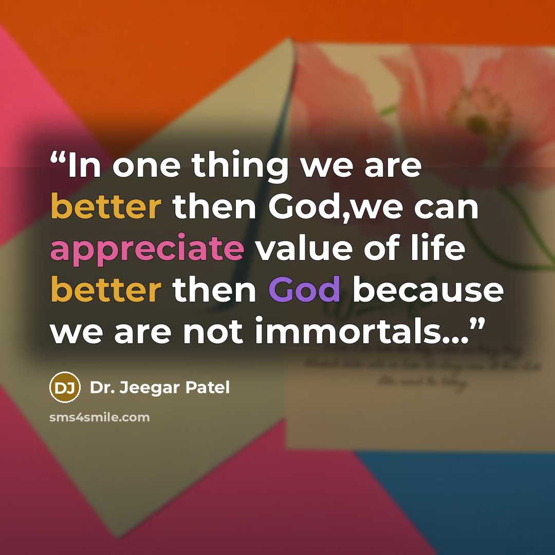 “In one thing we are better then God,we can appreciate value of life better then God because we are not immortals…” quote by Dr. Jeegar Patel