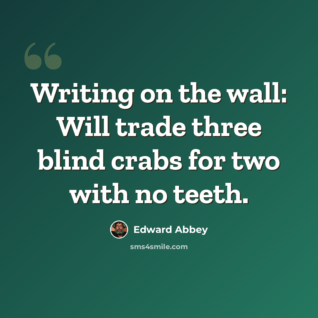 “Writing on the wall: Will trade three blind crabs for two with no teeth.” quote by Edward Abbey