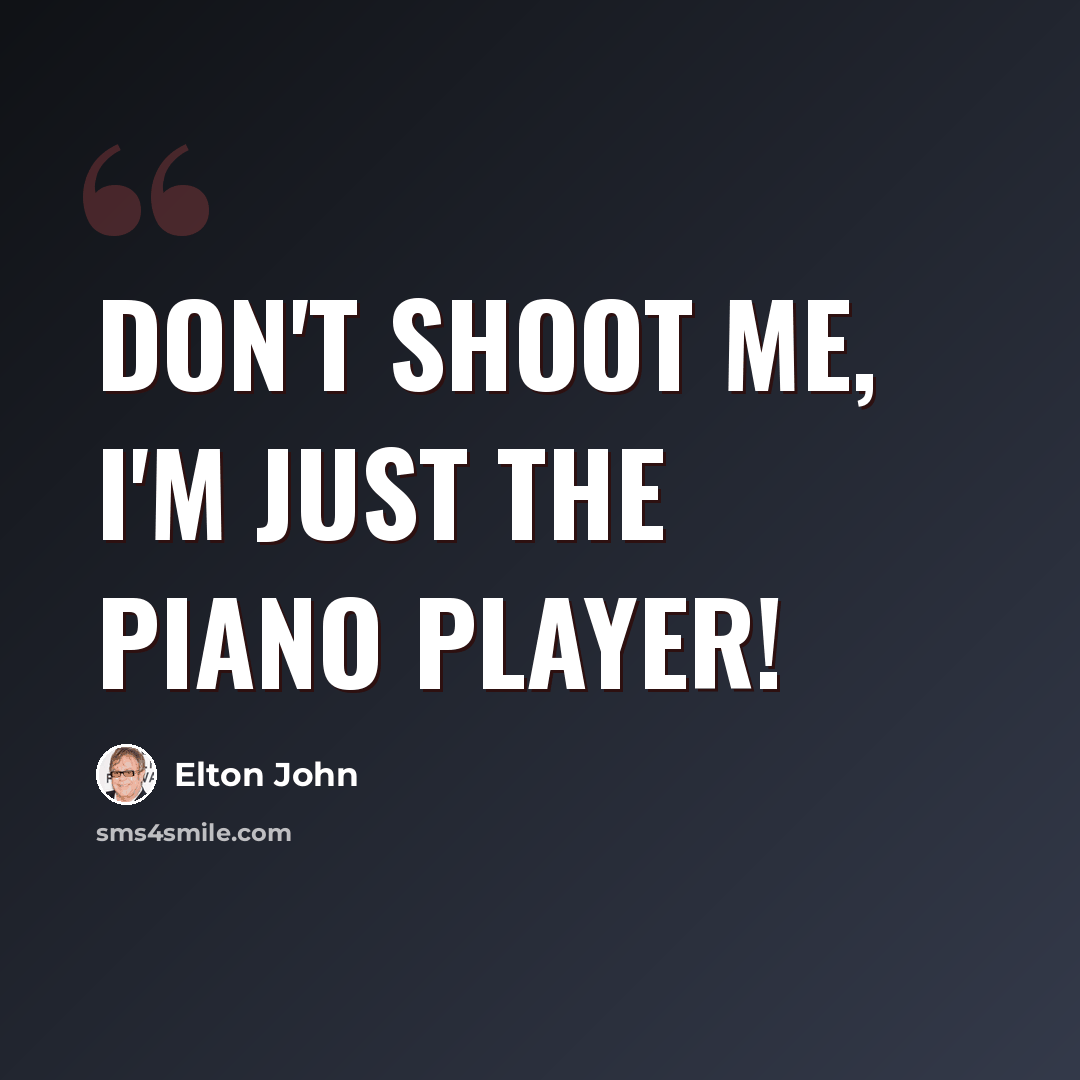 “Don't shoot me, I'm just the piano player!” quote by Elton John