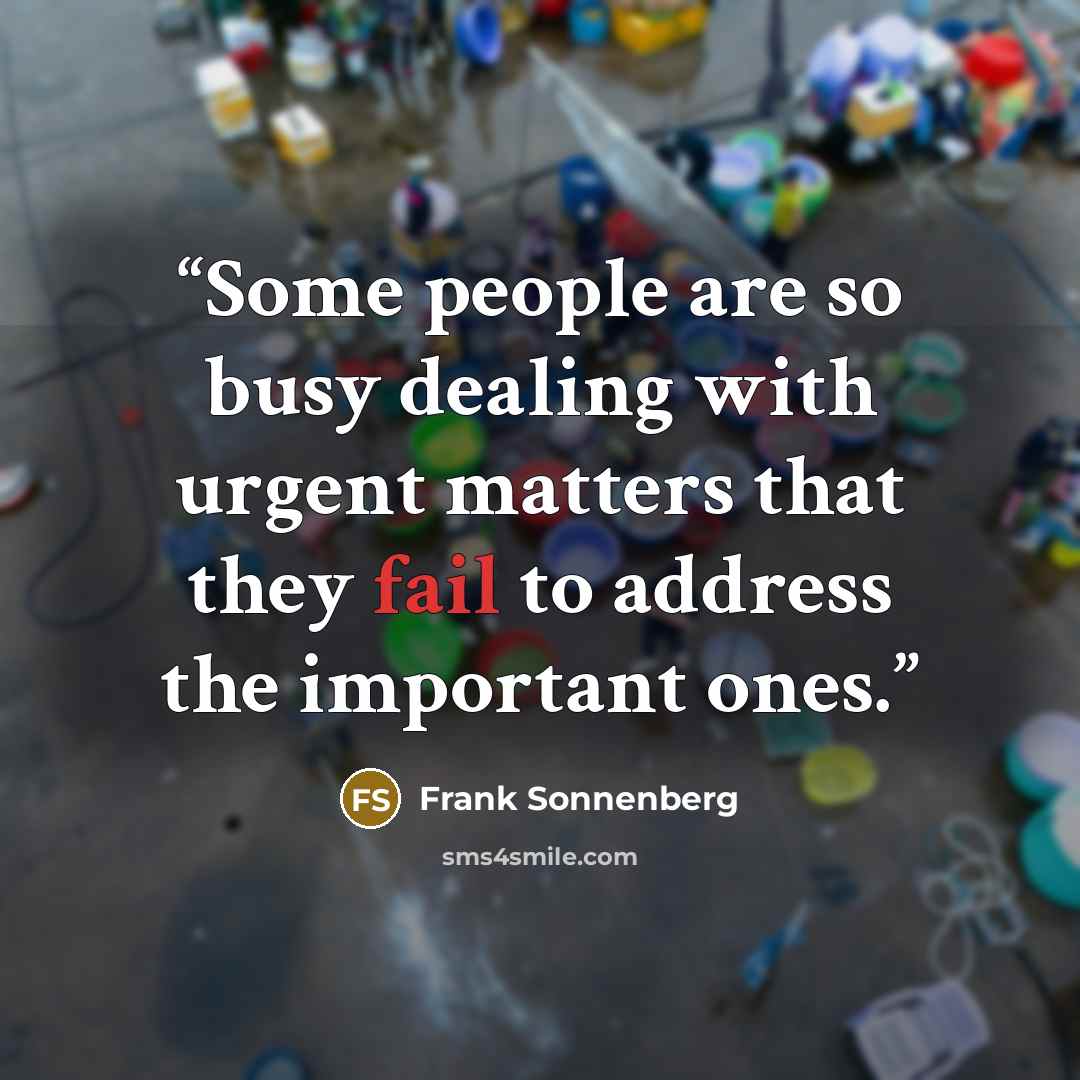 “Some people are so busy dealing with urgent matters that they fail to address the important ones.” quote by Frank Sonnenberg
