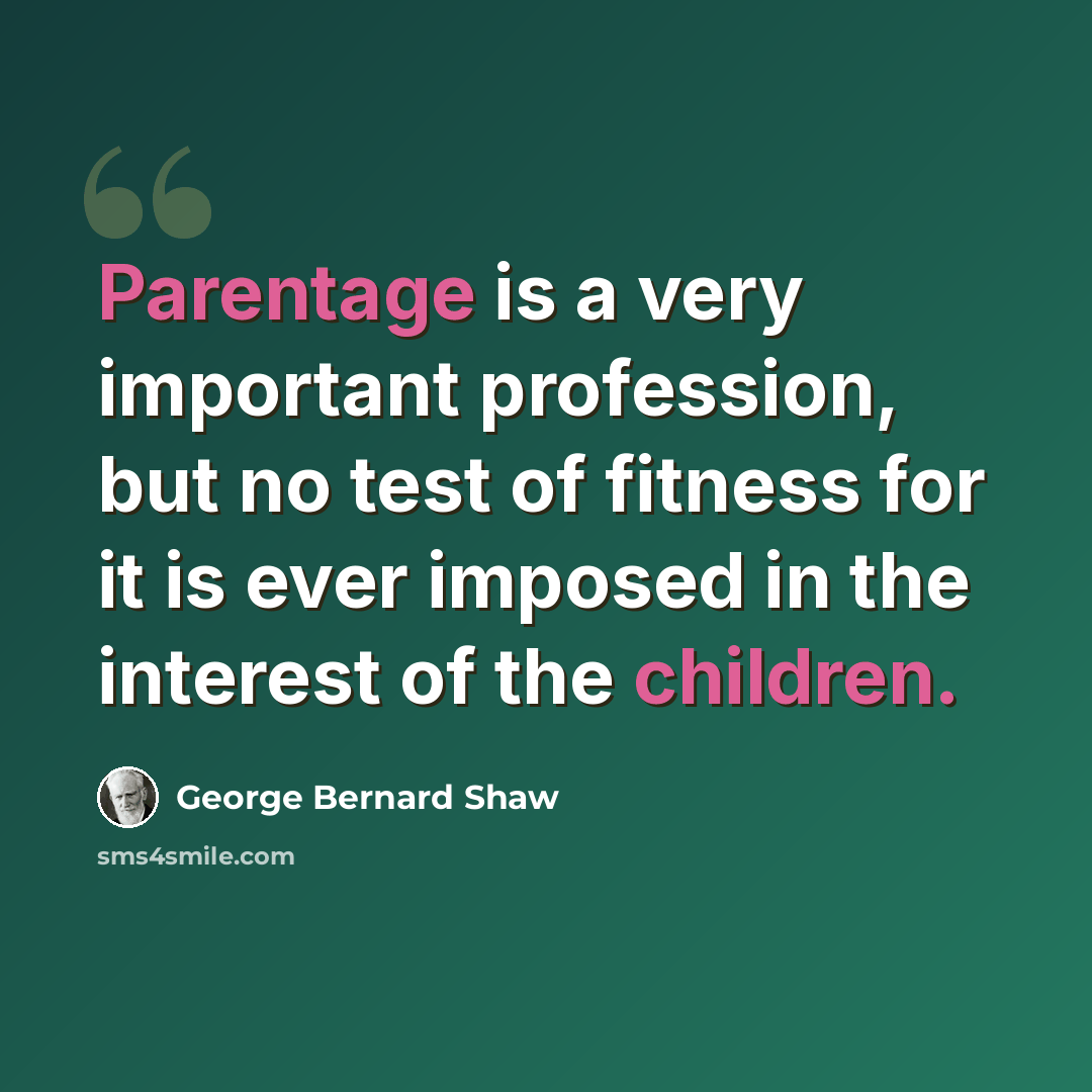 “Parentage is a very important profession, but no test of fitness for it is ever imposed in the interest of the children.” quote by George Bernard Shaw