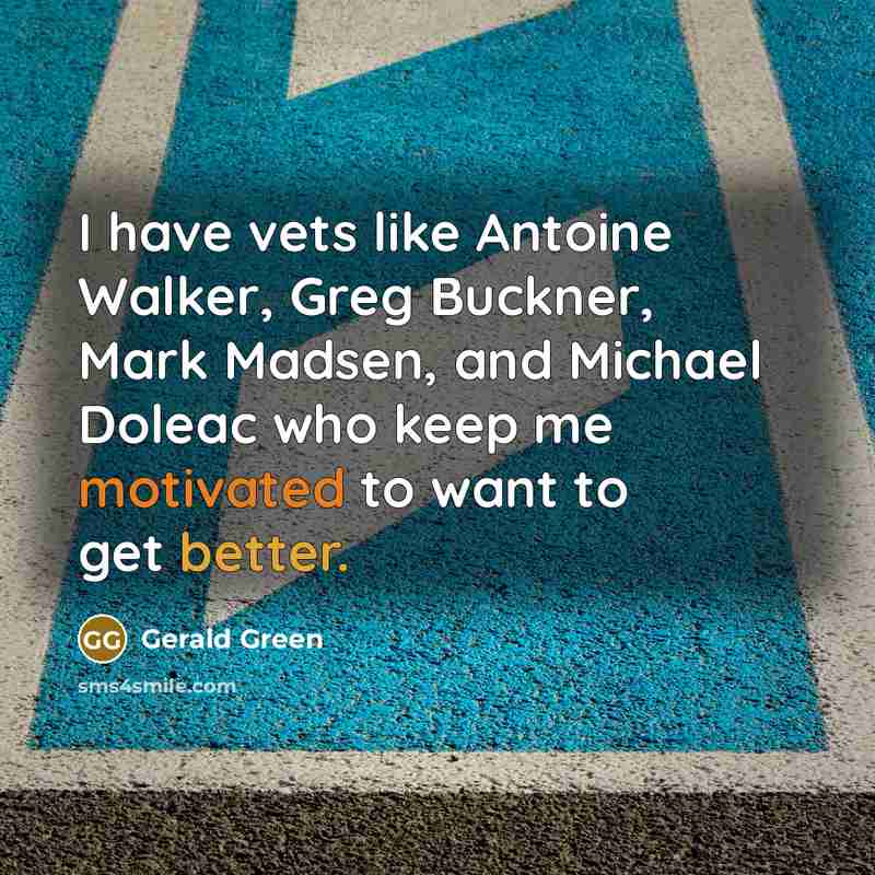 “I have vets like Antoine Walker, Greg Buckner, Mark Madsen, and Michael Doleac who keep me motivated to want to get better.” quote by Gerald Green