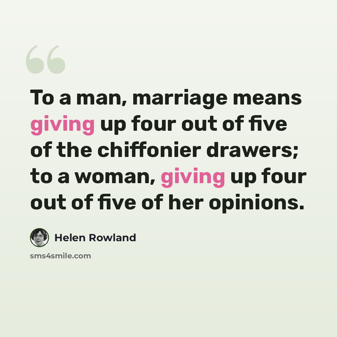 “To a man, marriage means giving up four out of five of the chiffonier drawers; to a woman, giving up four out of five of her opinions.” quote by Helen Rowland
