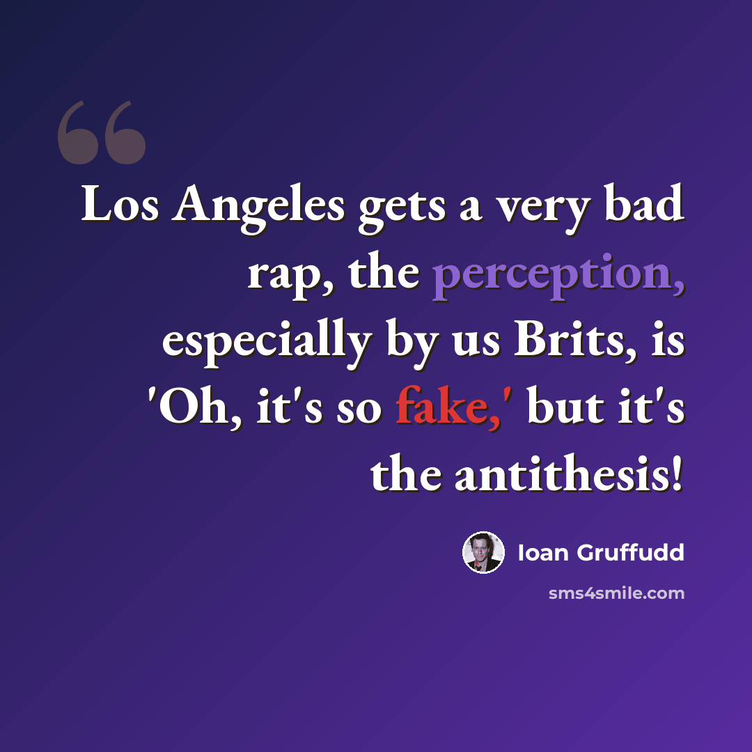“Los Angeles gets a very bad rap, the perception, especially by us Brits, is 'Oh, it's so fake,' but it's the antithesis!” quote by Ioan Gruffudd