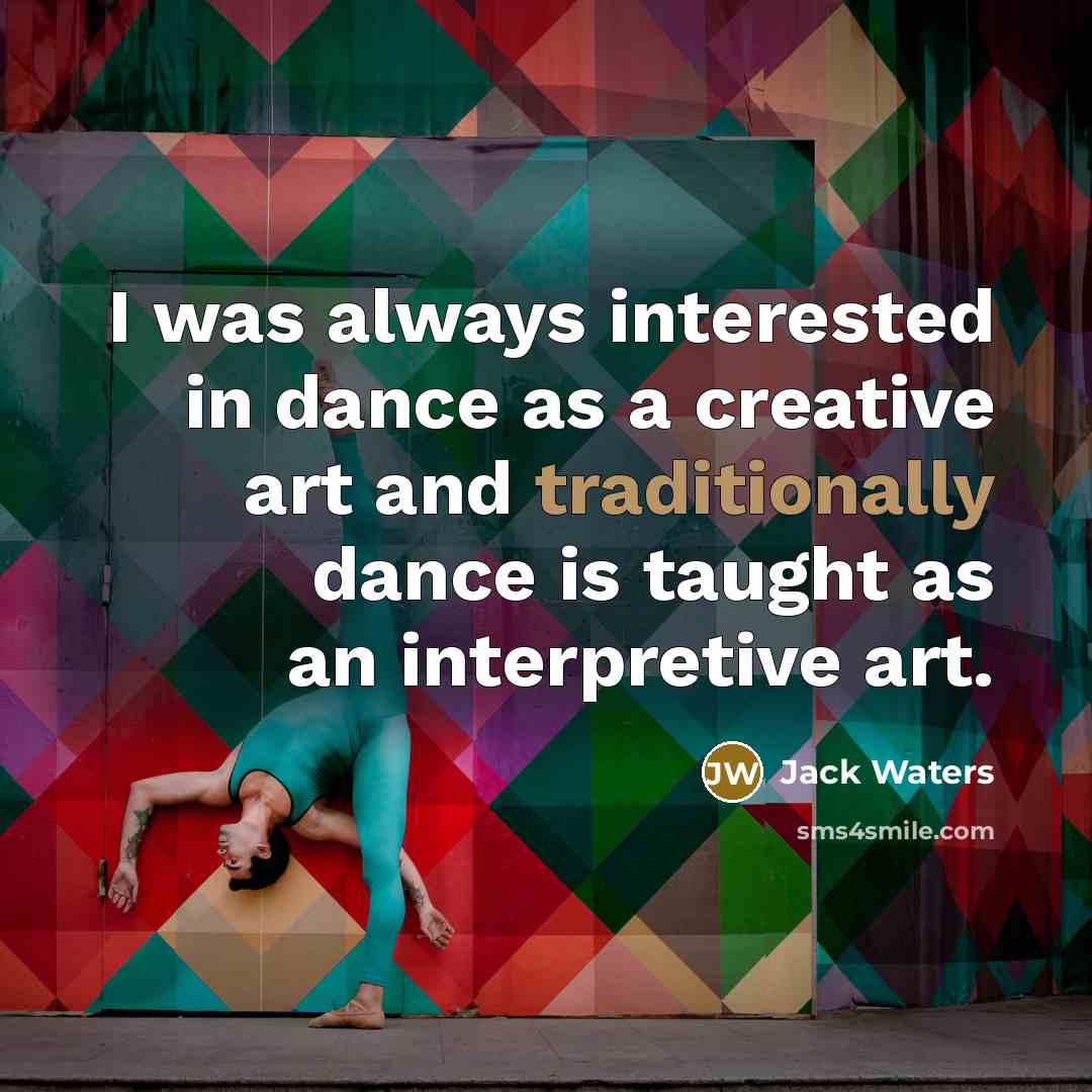 “I was always interested in dance as a creative art and traditionally dance is taught as an interpretive art.” quote by Jack Waters