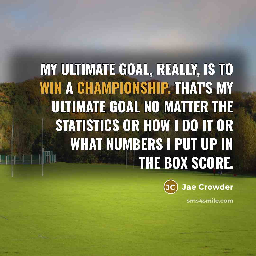 “My ultimate goal, really, is to win a championship. That's my ultimate goal no matter the statistics or how I do it or what numbers I put up in the box score.” quote by Jae Crowder