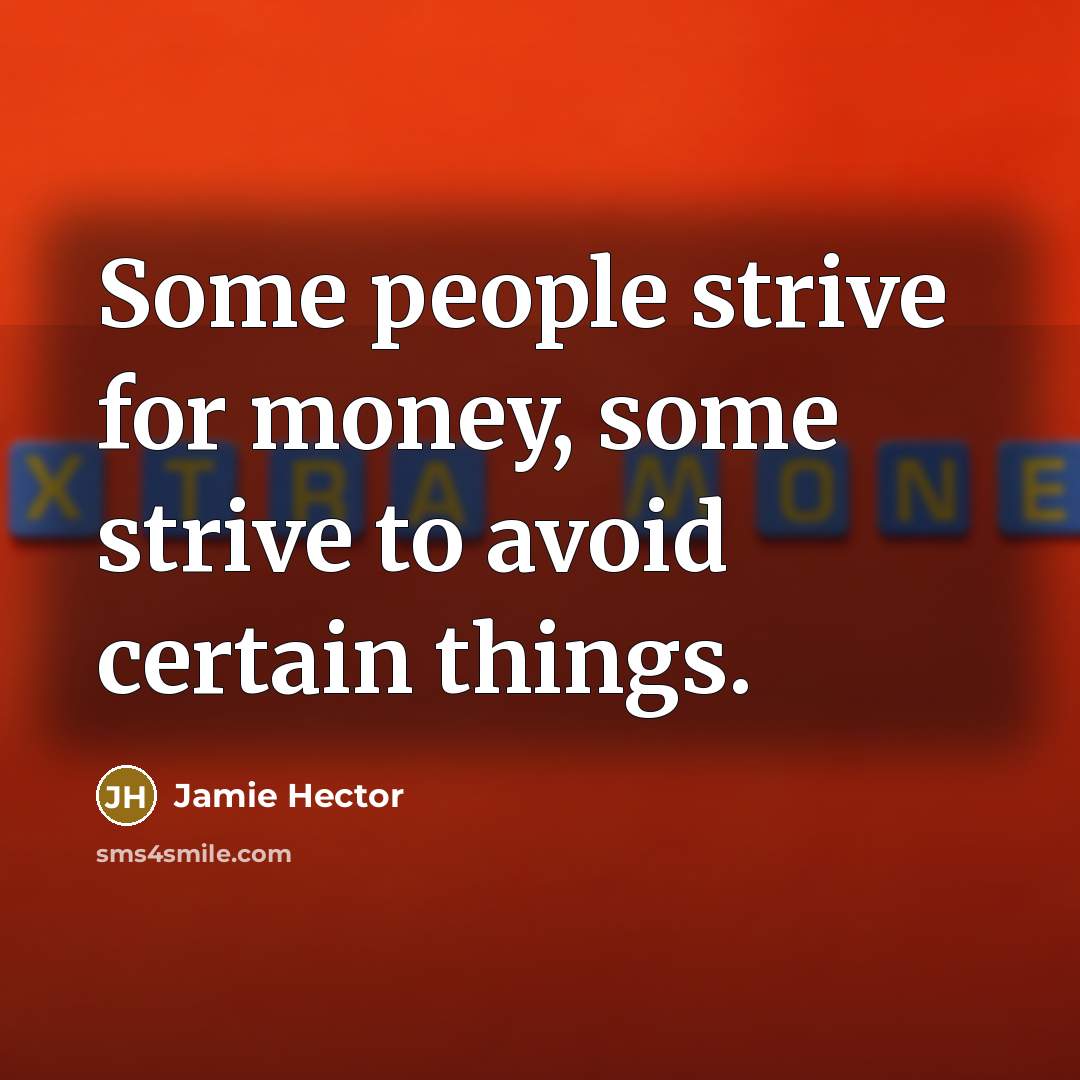 “Some people strive for money, some strive to avoid certain things.” quote by Jamie Hector