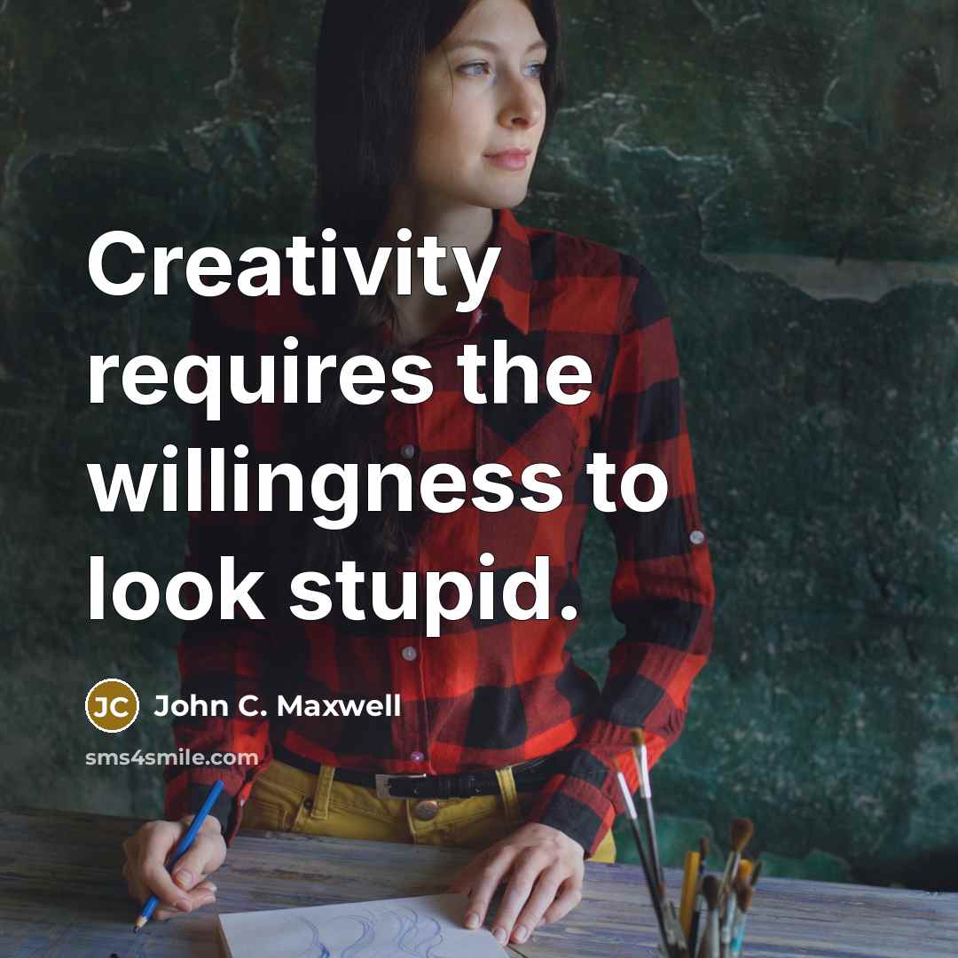 “Creativity requires the willingness to look stupid.” quote by John C. Maxwell