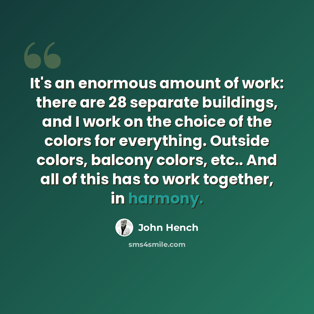 “It's an enormous amount of work: there are 28 separate buildings, and I work on the choice of the colors for everything. Outside colors, balcony colors, etc.. And all of this has to work together, in harmony.” quote by John Hench