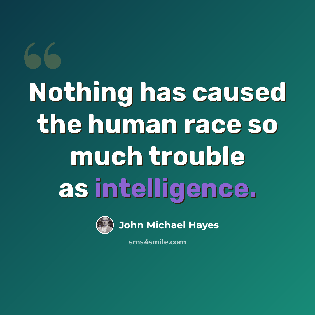 “Nothing has caused the human race so much trouble as intelligence.” quote by John Michael Hayes