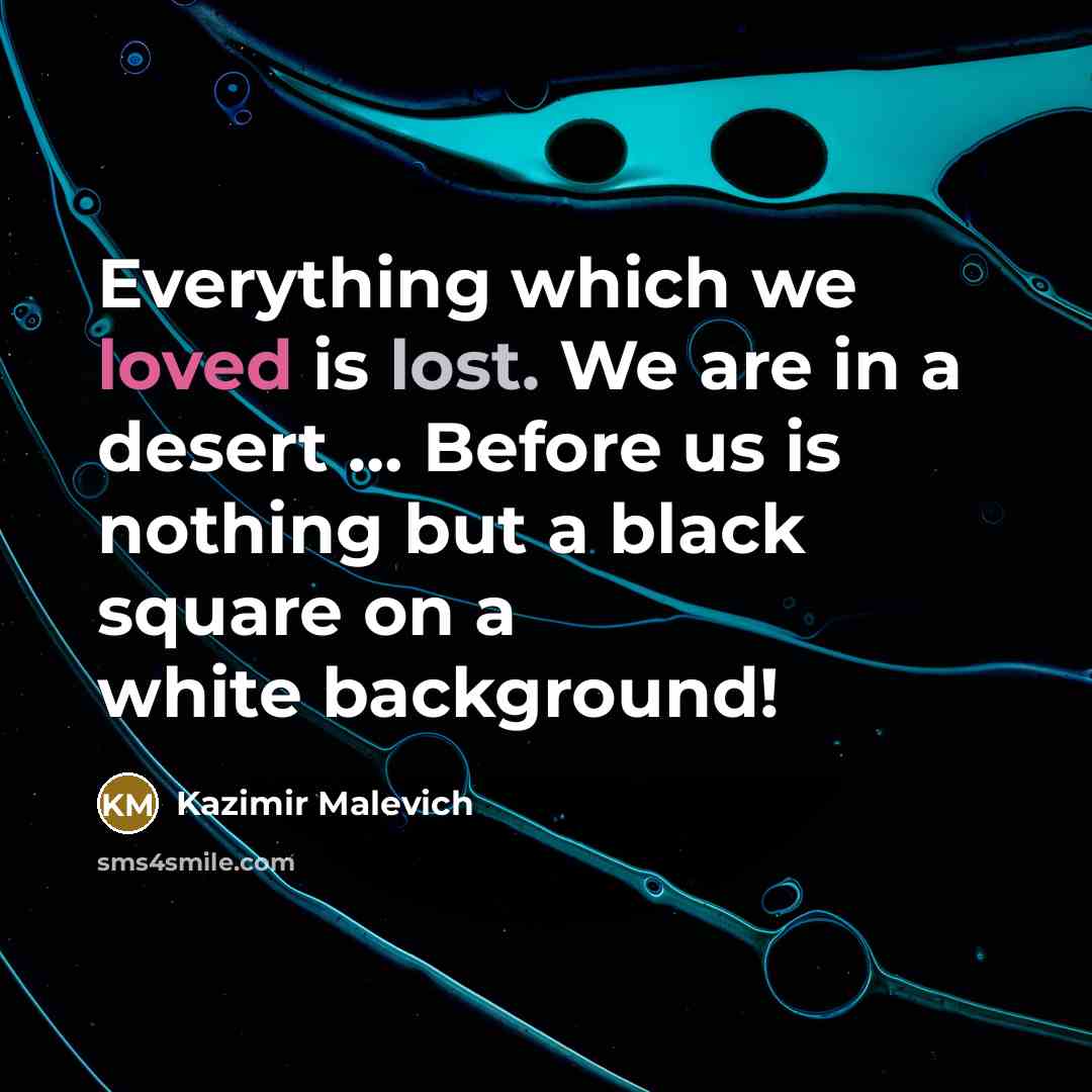 “Everything which we loved is lost. We are in a desert … Before us is nothing but a black square on a white background!” quote by Kazimir Malevich