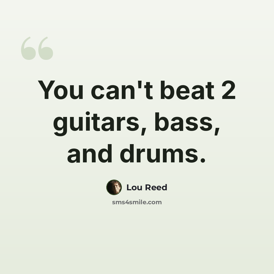 “You can't beat 2 guitars, bass, and drums.” quote by Lou Reed