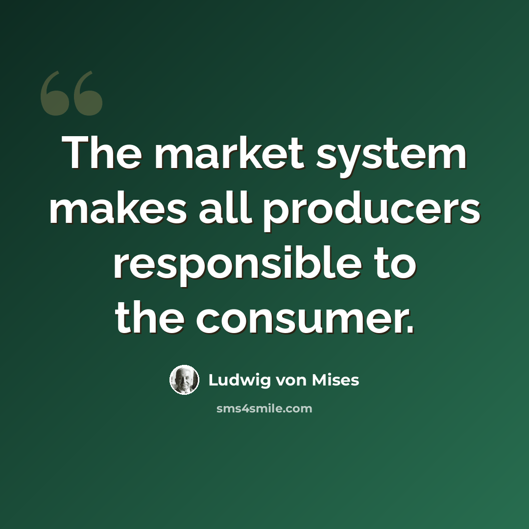 “The market system makes all producers responsible to the consumer.” quote by Ludwig von Mises