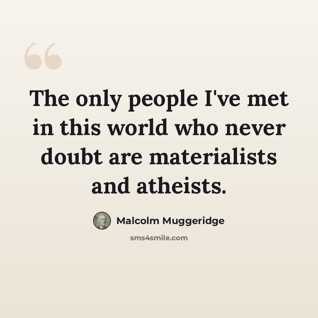 “The only people I've met in this world who never doubt are materialists and atheists.” quote by Malcolm Muggeridge