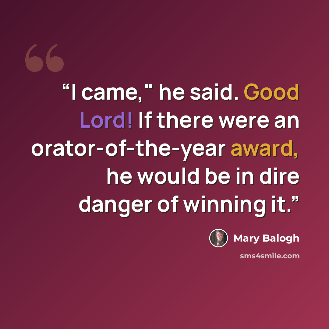 “I came," he said. Good Lord! If there were an orator-of-the-year award, he would be in dire danger of winning it.” quote by Mary Balogh