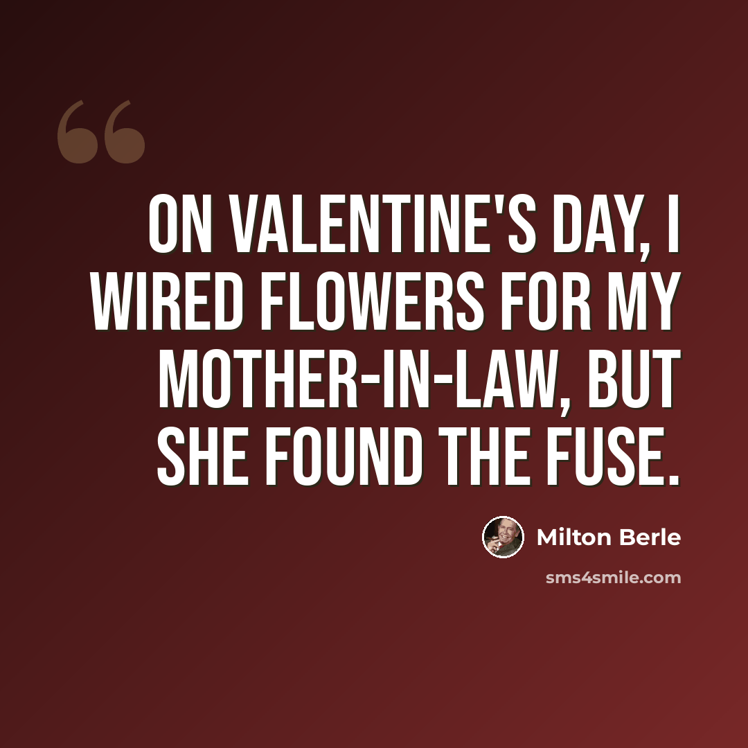 “On Valentine's Day, I wired flowers for my mother-in-law, but she found the fuse.” quote by Milton Berle
