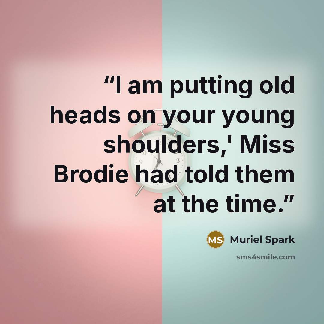 “I am putting old heads on your young shoulders,' Miss Brodie had told them at the time.” quote by Muriel Spark