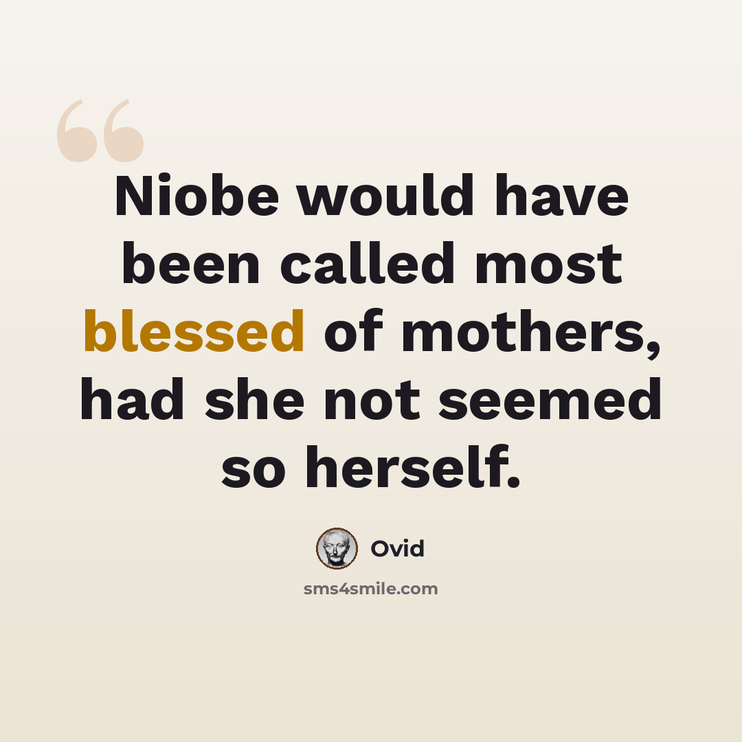 “Niobe would have been called most blessed of mothers, had she not seemed so herself.” quote by Ovid