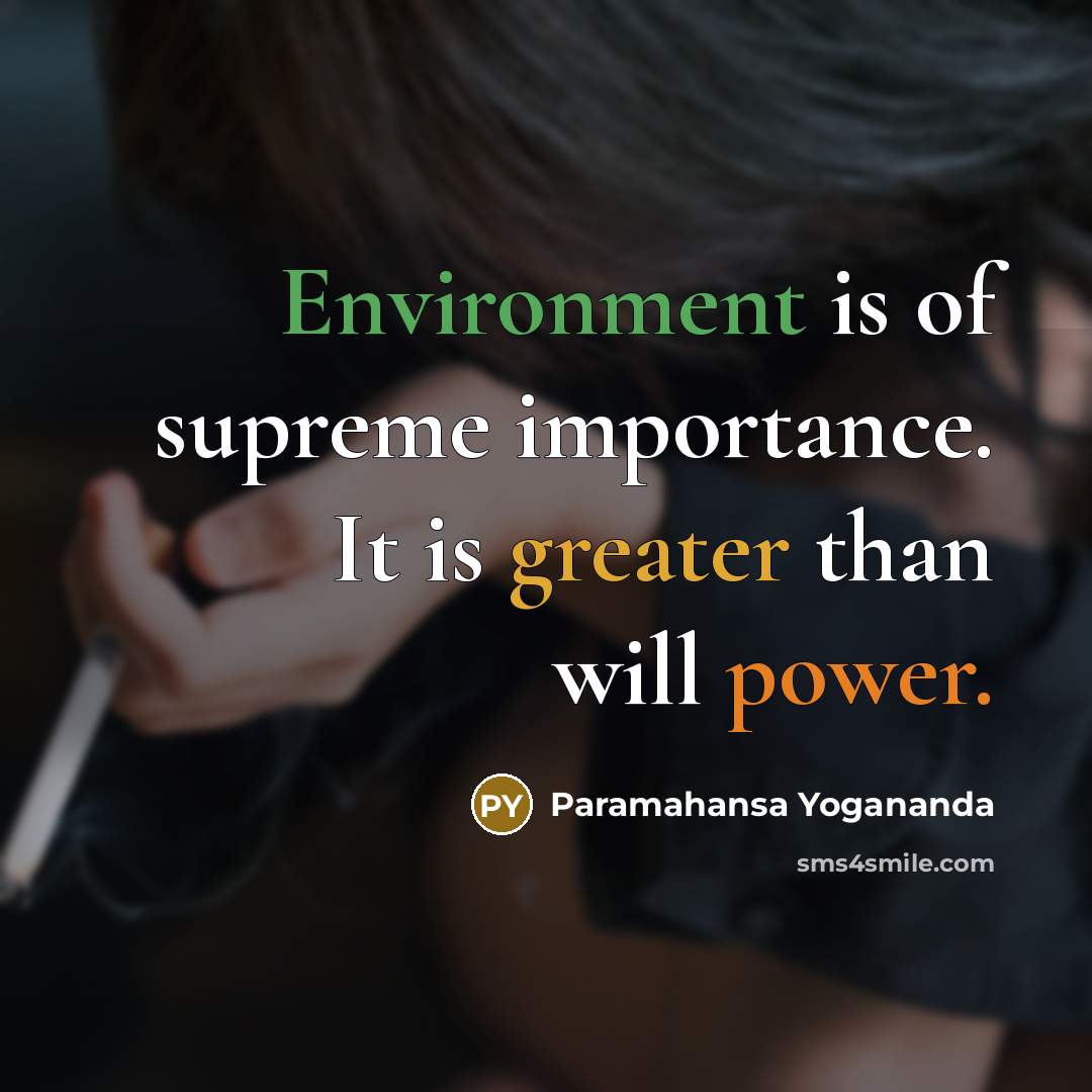 “Environment is of supreme importance. It is greater than will power.” quote by Paramahansa Yogananda