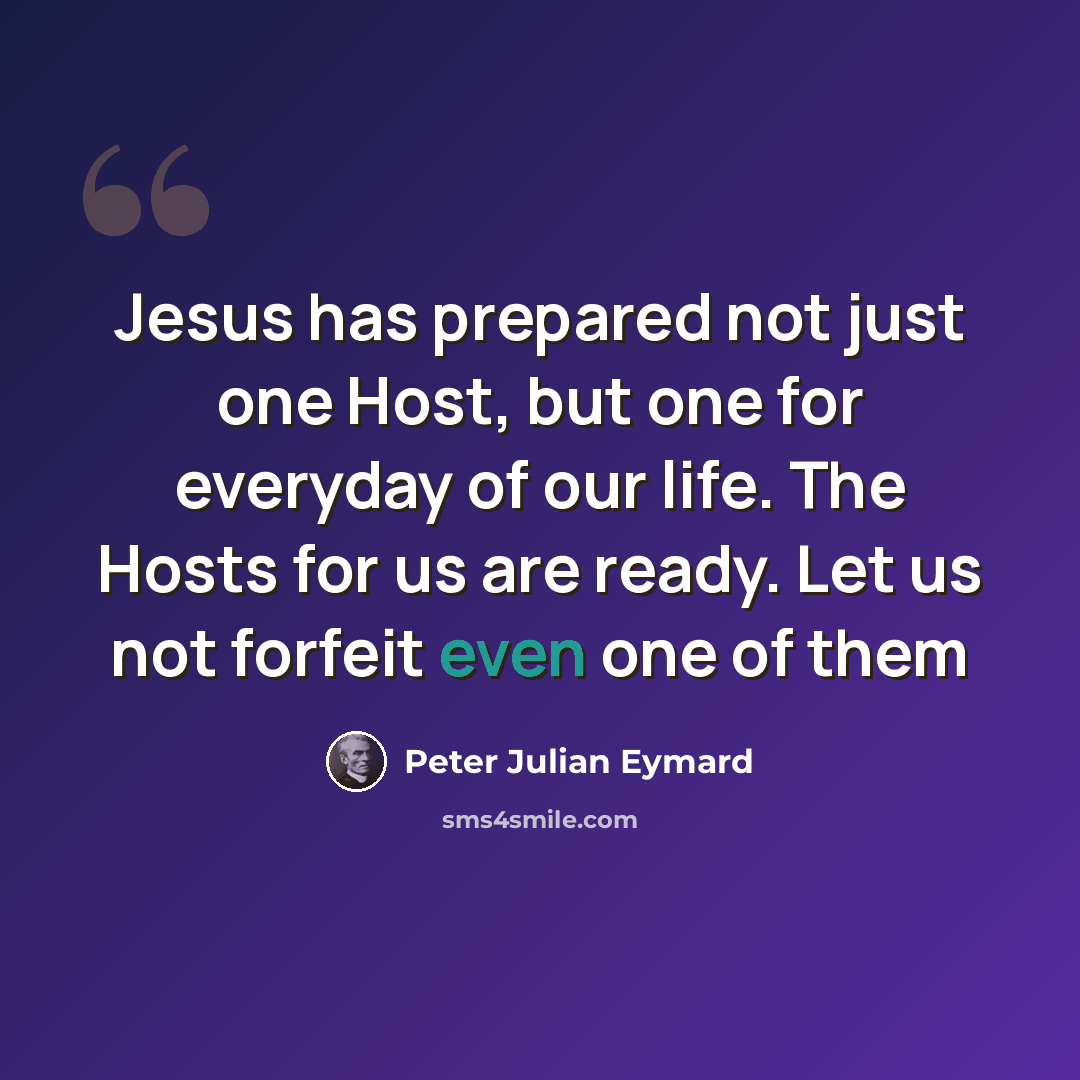“Jesus has prepared not just one Host, but one for everyday of our life. The Hosts for us are ready. Let us not forfeit even one of them” quote by Peter Julian Eymard