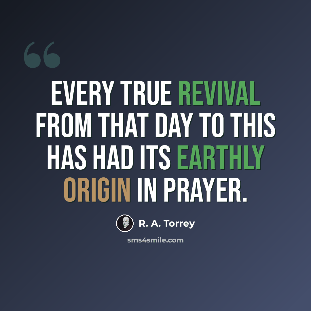 “Every true revival from that day to this has had its earthly origin in prayer.” quote by R. A. Torrey