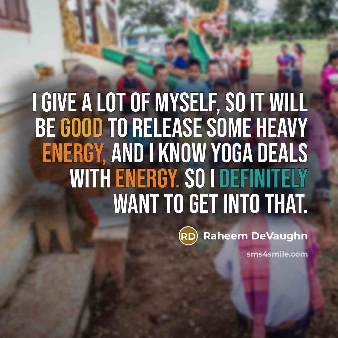 “I give a lot of myself, so it will be good to release some heavy energy, and I know yoga deals with energy. So I definitely want to get into that.” quote by Raheem Devaughn