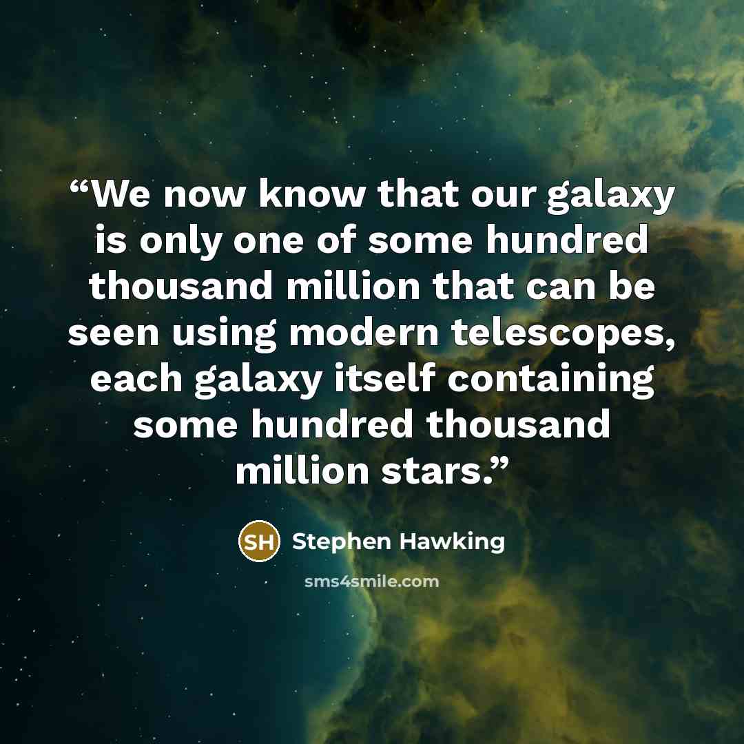 “We now know that our galaxy is only one of some hundred thousand million that can be seen using modern telescopes, each galaxy itself containing some hundred thousand million stars.” quote by Stephen Hawking