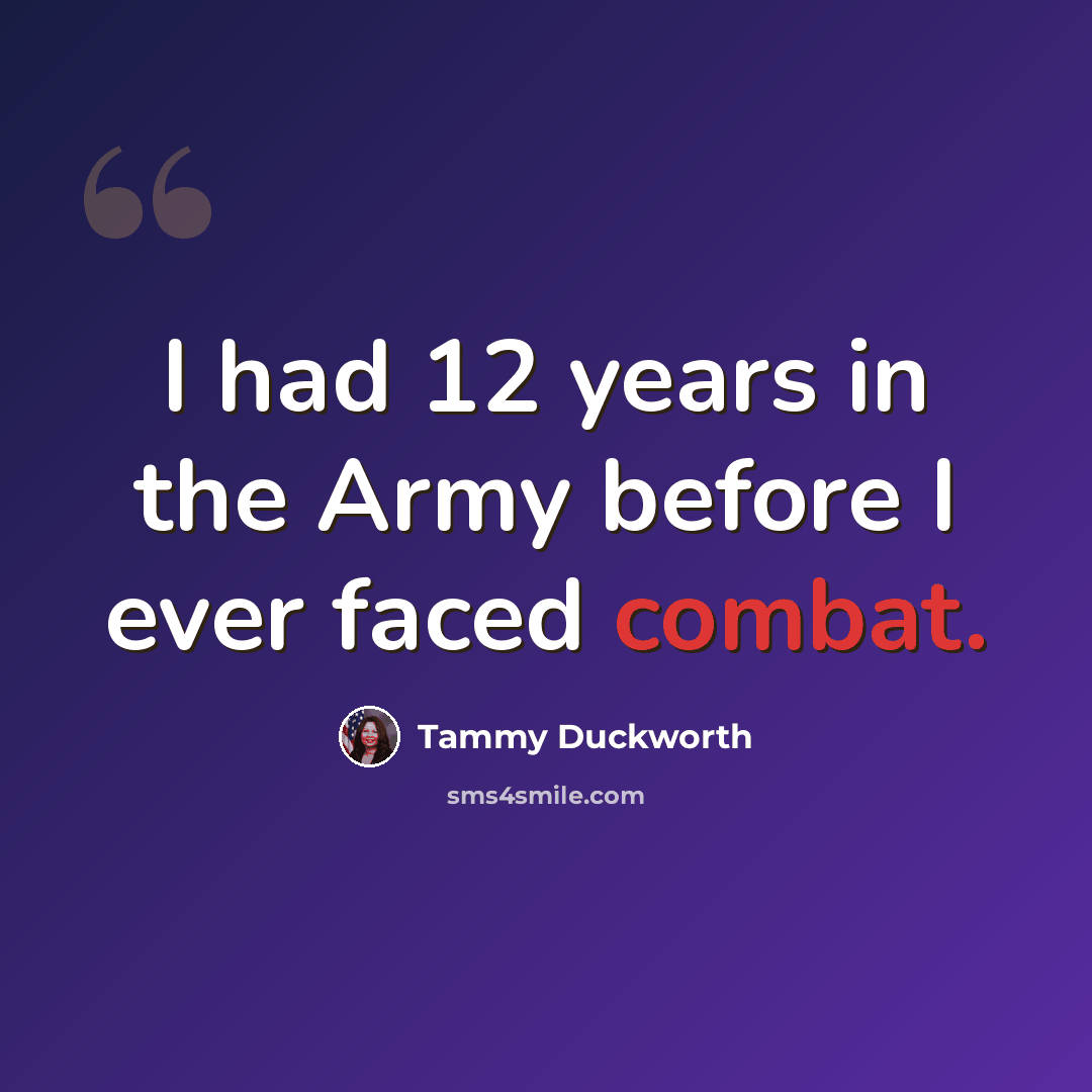 “I had 12 years in the Army before I ever faced combat.” quote by Tammy Duckworth