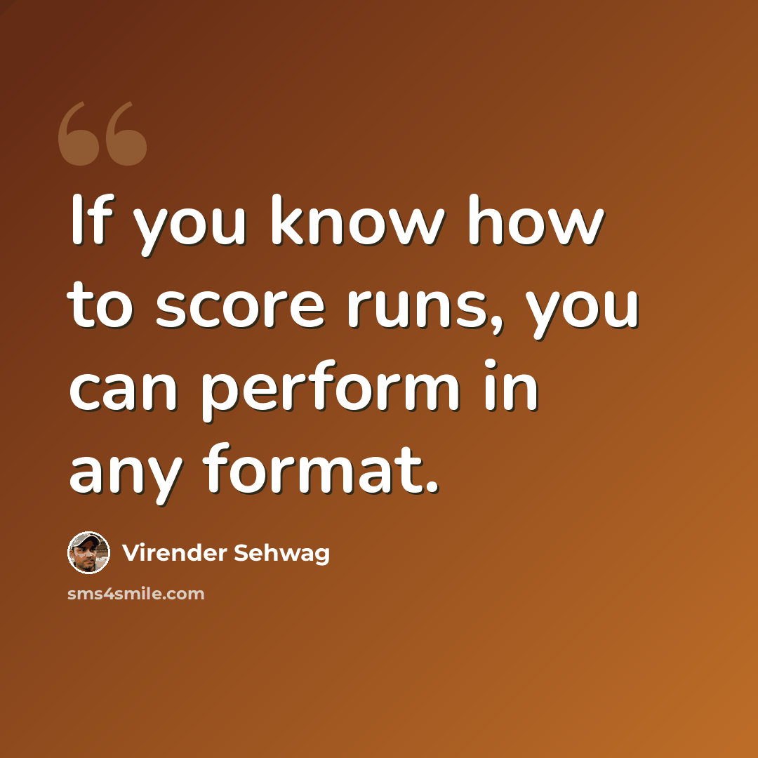 “If you know how to score runs, you can perform in any format.” quote by Virender Sehwag