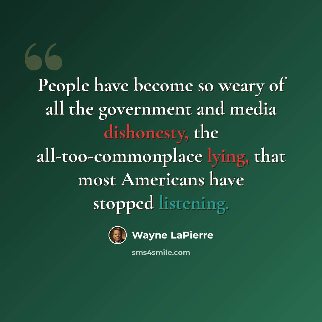 “People have become so weary of all the government and media dishonesty, the all-too-commonplace lying, that most Americans have stopped listening.” quote by Wayne LaPierre