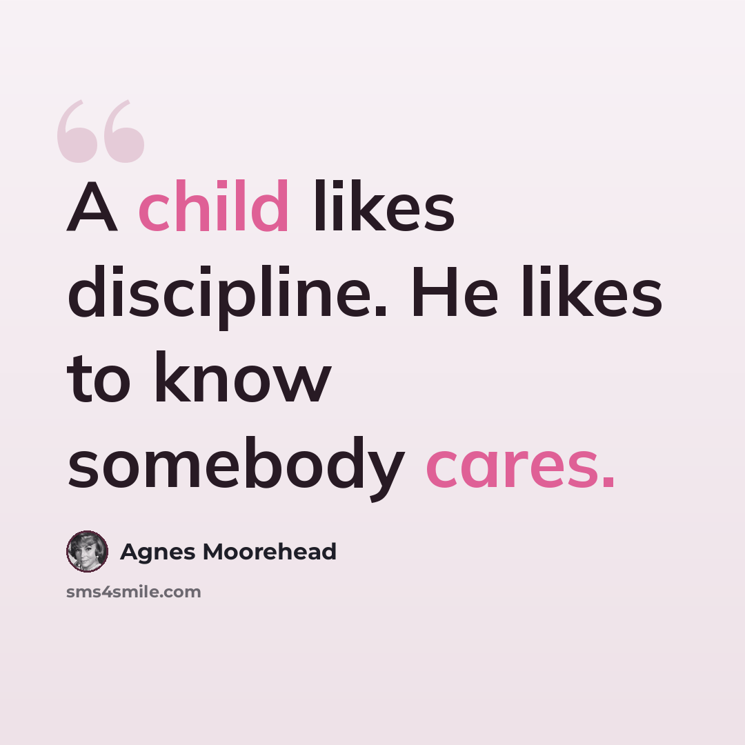 “A child likes discipline. He likes to know somebody cares.” quote by Agnes Moorehead