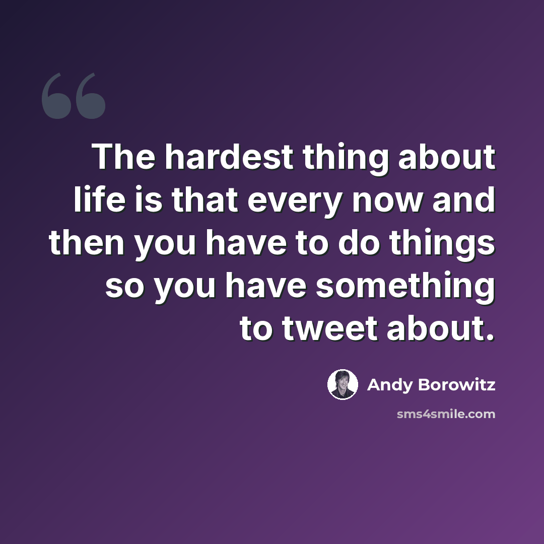 “The hardest thing about life is that every now and then you have to do things so you have something to tweet about.” quote by Andy Borowitz