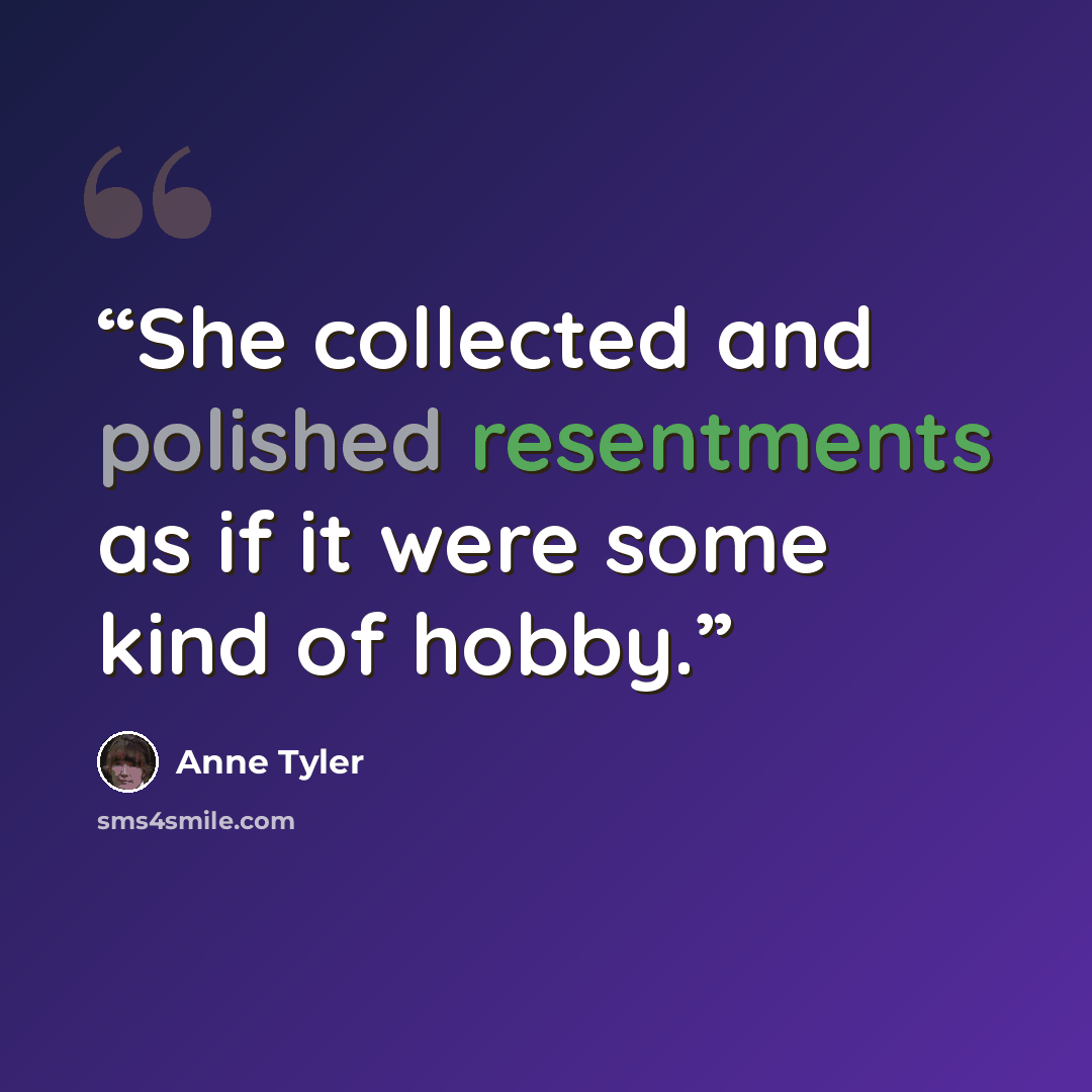 “She collected and polished resentments as if it were some kind of hobby.” quote by Anne Tyler