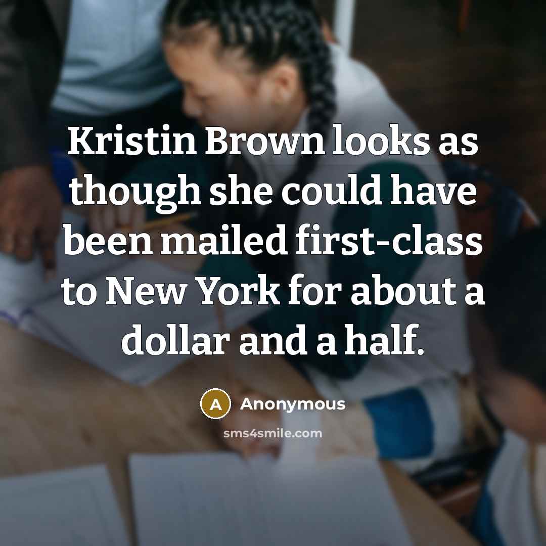 “Kristin Brown looks as though she could have been mailed first-class to New York for about a dollar and a half.” quote by Anonymous