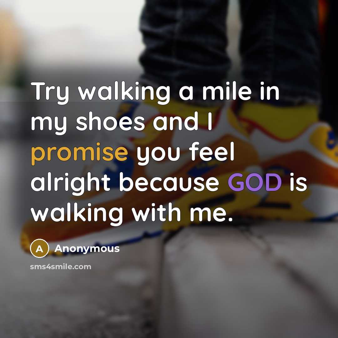 “Try walking a mile in my shoes and I promise you feel alright because GOD is walking with me.” quote by Anonymous