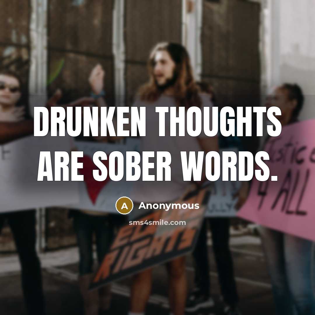 “Drunken thoughts are sober words.” quote by Anonymous