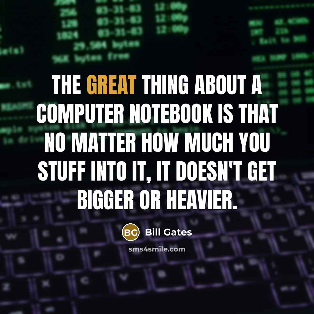 “The great thing about a computer notebook is that no matter how much you stuff into it, it doesn't get bigger or heavier.” quote by Bill Gates