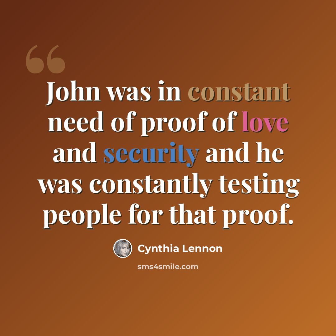 “John was in constant need of proof of love and security and he was constantly testing people for that proof.” quote by Cynthia Lennon