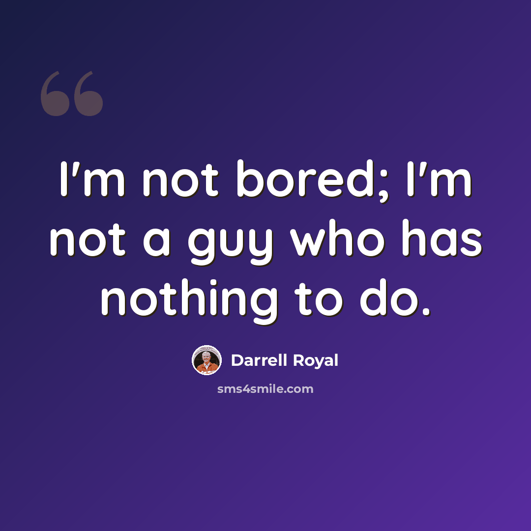 “I'm not bored; I'm not a guy who has nothing to do.” quote by Darrell Royal